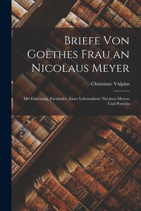 Briefe Von Goethes Frau an Nicolaus Meyer