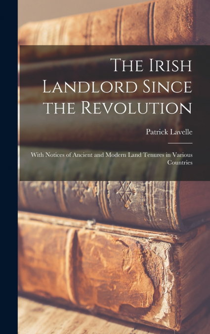 The Irish Landlord Since the Revolution