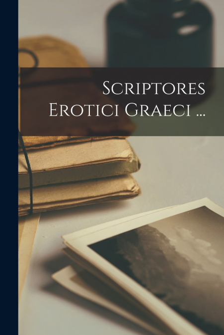 Scriptores Erotici Graeci ...