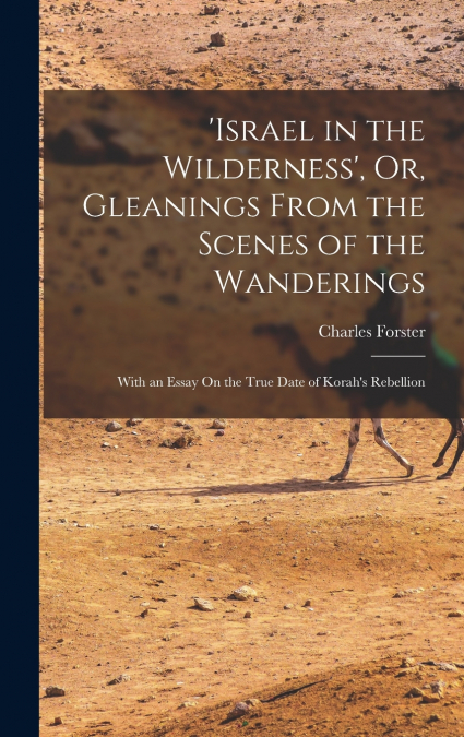 ’israel in the Wilderness’, Or, Gleanings From the Scenes of the Wanderings