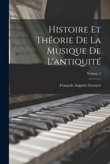 Histoire Et Théorie De La Musique De L’antiquité; Volume 1