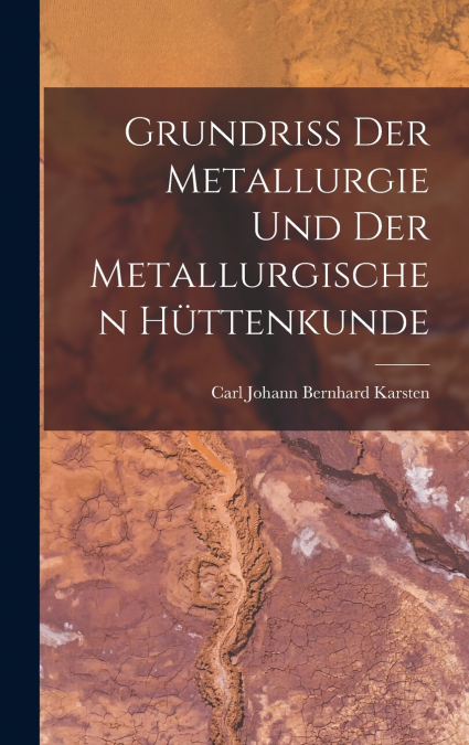 Grundriss Der Metallurgie Und Der Metallurgischen Hüttenkunde
