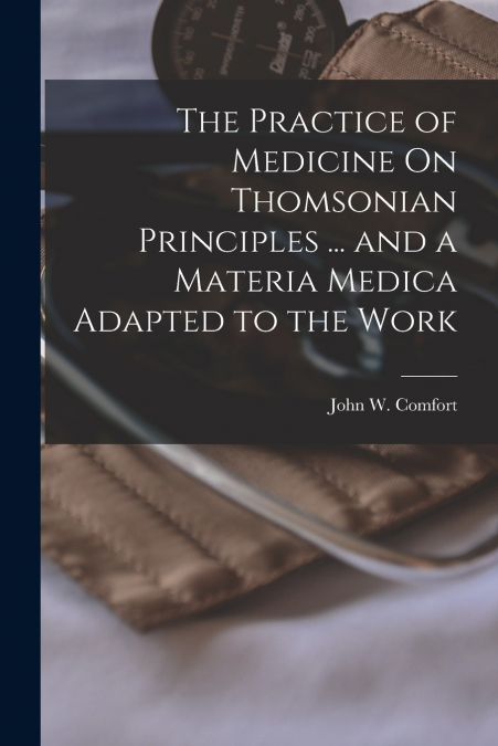 The Practice of Medicine On Thomsonian Principles ... and a Materia Medica Adapted to the Work