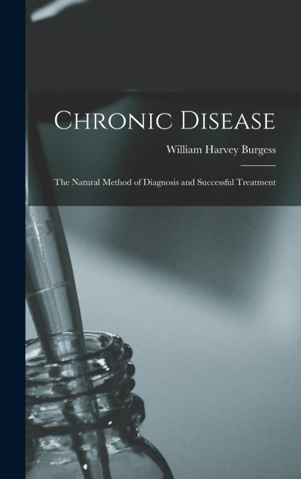 Chronic Disease; the Natural Method of Diagnosis and Successful Treatment