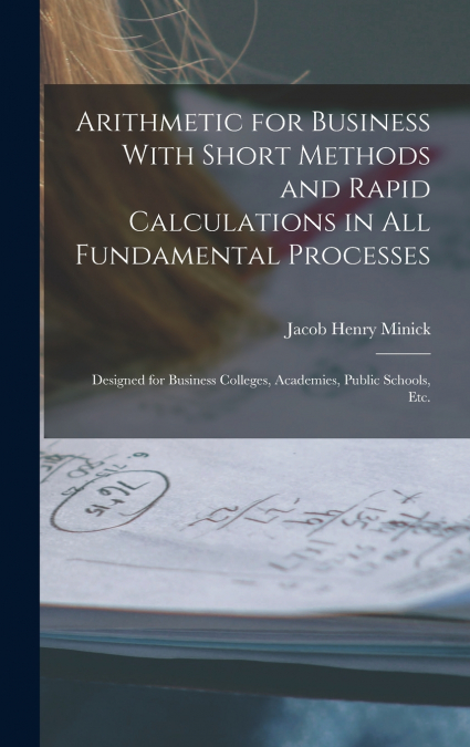Arithmetic for Business With Short Methods and Rapid Calculations in All Fundamental Processes