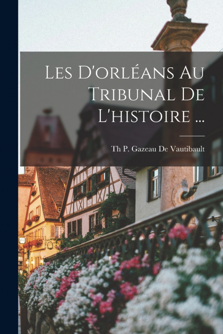 Les D’orléans Au Tribunal De L’histoire ...