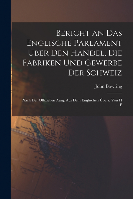 Bericht an Das Englische Parlament Über Den Handel, Die Fabriken Und Gewerbe Der Schweiz
