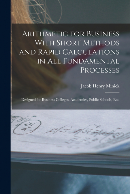 Arithmetic for Business With Short Methods and Rapid Calculations in All Fundamental Processes