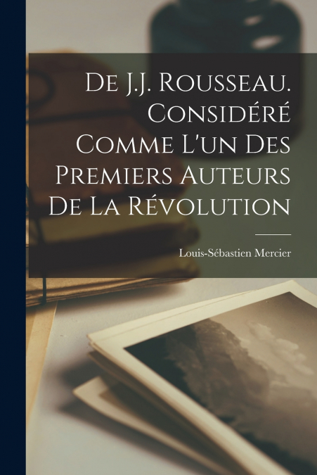 De J.J. Rousseau. Considéré Comme L’un Des Premiers Auteurs De La Révolution