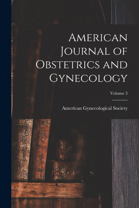 American Journal of Obstetrics and Gynecology; Volume 3