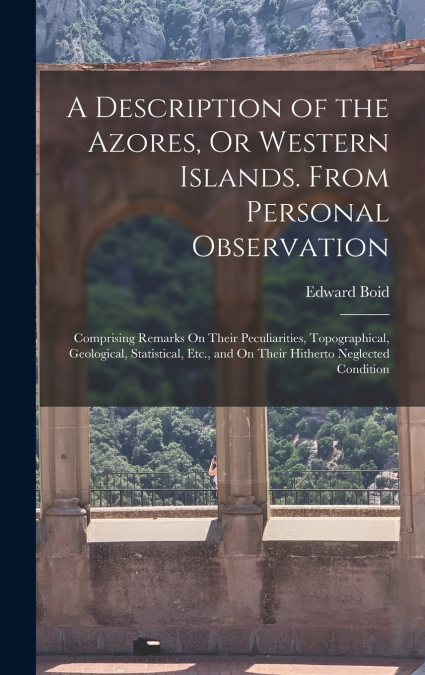 A Description of the Azores, Or Western Islands. From Personal Observation