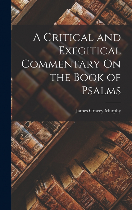 A Critical and Exegitical Commentary On the Book of Psalms