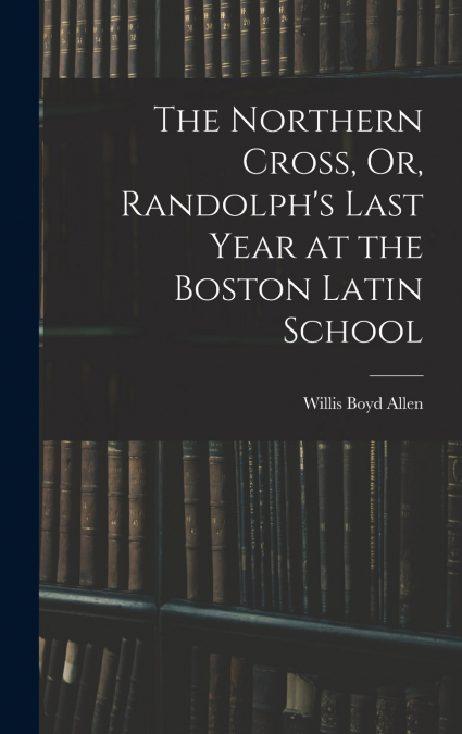 The Northern Cross, Or, Randolph’s Last Year at the Boston Latin School