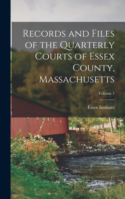 Records and Files of the Quarterly Courts of Essex County, Massachusetts; Volume 1