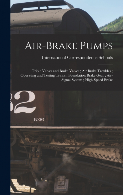 Air-Brake Pumps ; Triple Valves and Brake Valves ; Air Brake Troubles ; Operating and Testing Trains ; Foundation Brake Gear ; Air-Signal System ; High-Speed Brake