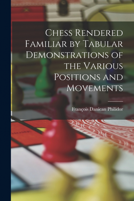 Chess Rendered Familiar by Tabular Demonstrations of the Various Positions and Movements