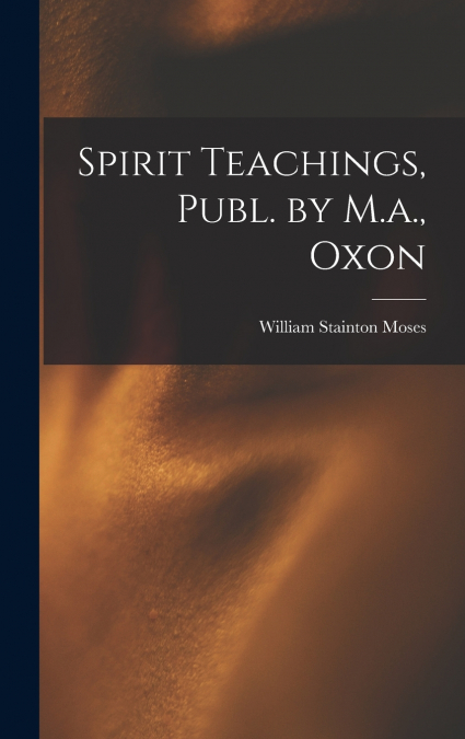 Spirit Teachings, Publ. by M.a., Oxon
