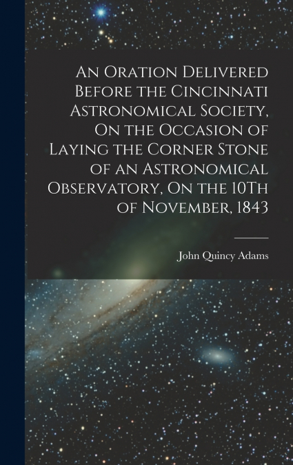 An Oration Delivered Before the Cincinnati Astronomical Society, On the Occasion of Laying the Corner Stone of an Astronomical Observatory, On the 10Th of November, 1843