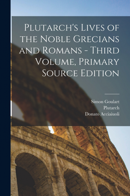 Plutarch’s Lives of the Noble Grecians and Romans - Third Volume, Primary Source Edition