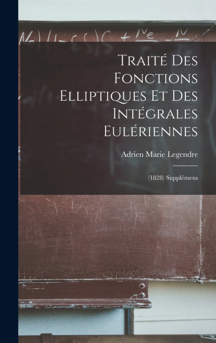 Traité Des Fonctions Elliptiques Et Des Intégrales Eulériennes