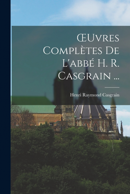 Œuvres Complètes De L’abbé H. R. Casgrain ...