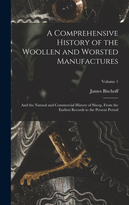 A Comprehensive History of the Woollen and Worsted Manufactures