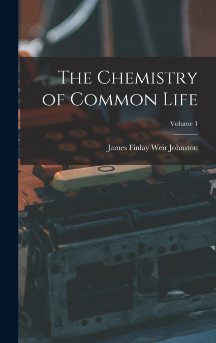 The Chemistry of Common Life; Volume 1