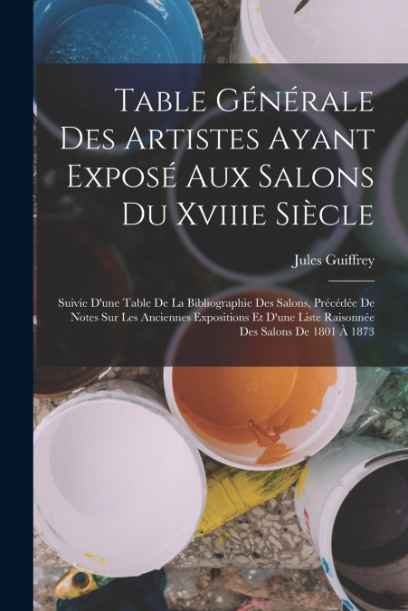 Table Générale Des Artistes Ayant Exposé Aux Salons Du Xviiie Siècle