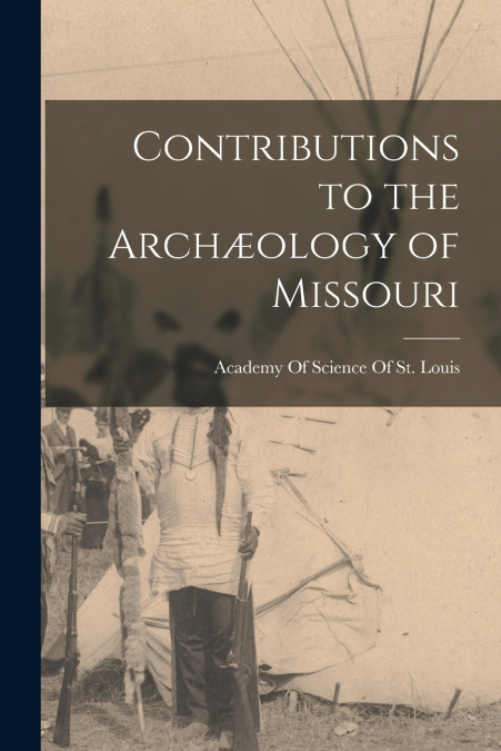 Contributions to the Archæology of Missouri