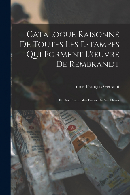 Catalogue Raisonné De Toutes Les Estampes Qui Forment L’œuvre De Rembrandt