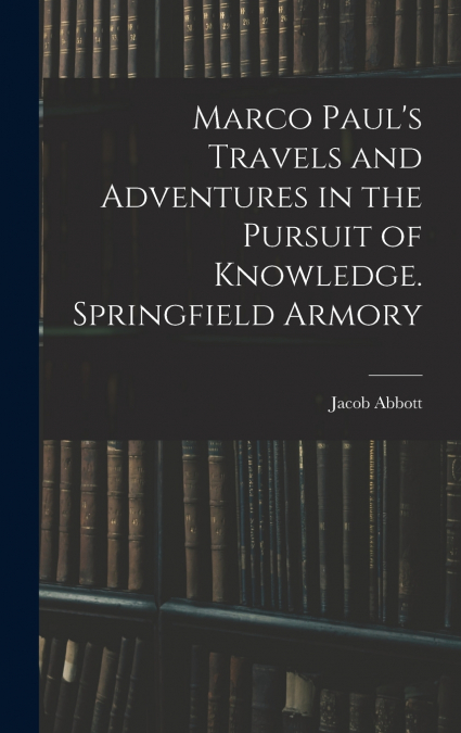 Marco Paul’s Travels and Adventures in the Pursuit of Knowledge. Springfield Armory