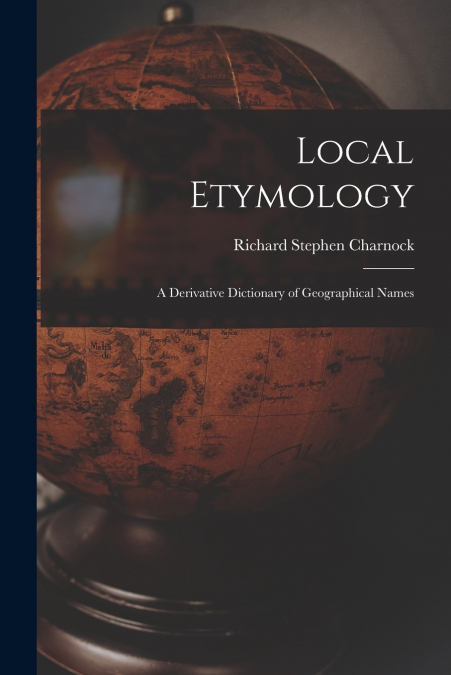 Local Etymology; a Derivative Dictionary of Geographical Names