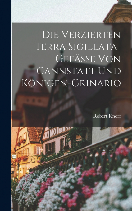 Die Verzierten Terra Sigillata-Gefässe von Cannstatt und Königen-Grinario