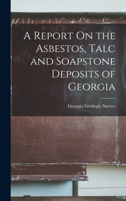 A Report On the Asbestos, Talc and Soapstone Deposits of Georgia
