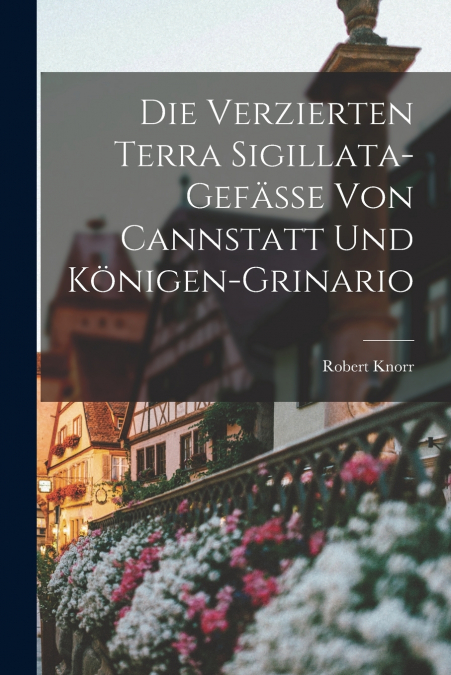 Die Verzierten Terra Sigillata-Gefässe von Cannstatt und Königen-Grinario