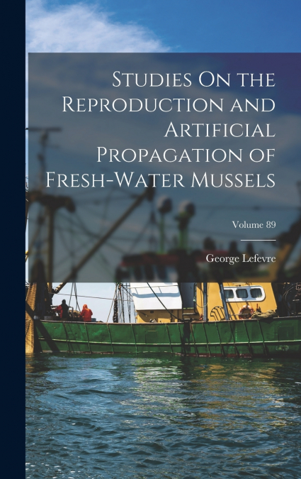 Studies On the Reproduction and Artificial Propagation of Fresh-Water Mussels; Volume 89
