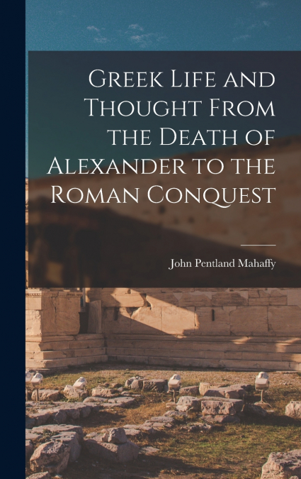 Greek Life and Thought From the Death of Alexander to the Roman Conquest