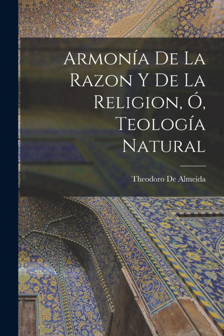 Armonía De La Razon Y De La Religion, Ó, Teología Natural
