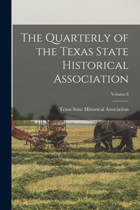 The Quarterly of the Texas State Historical Association; Volume 8