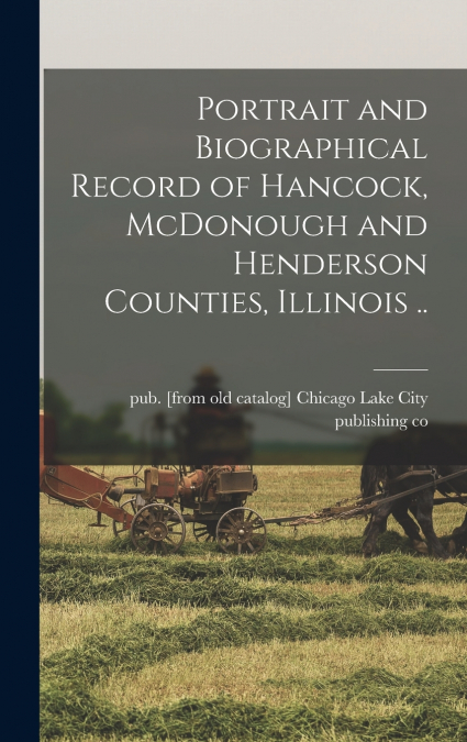 Portrait and Biographical Record of Hancock, McDonough and Henderson Counties, Illinois ..