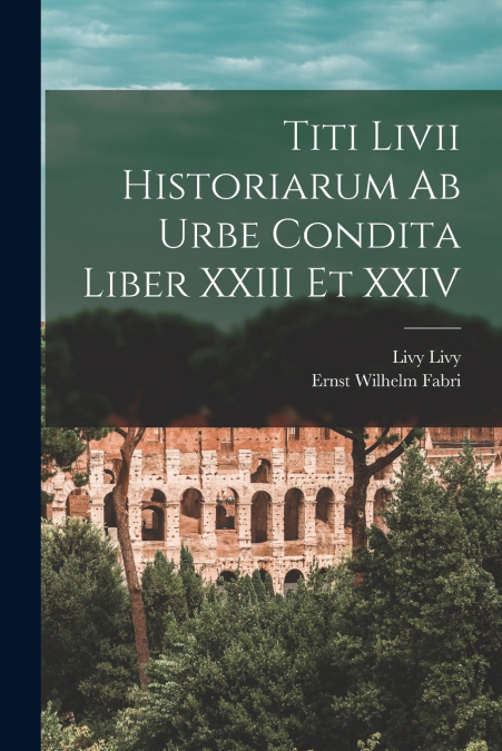 Titi Livii Historiarum Ab Urbe Condita Liber XXIII Et XXIV