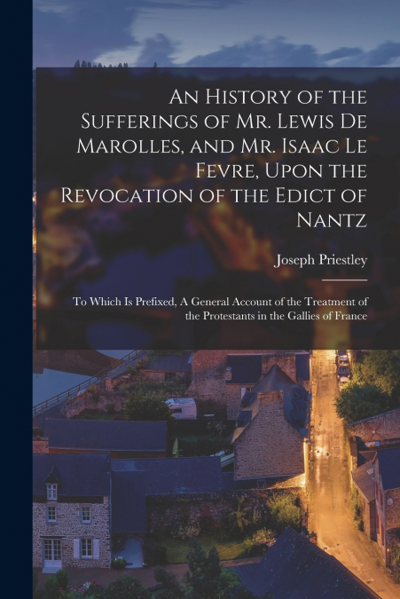 An History of the Sufferings of Mr. Lewis de Marolles, and Mr. Isaac Le Fevre, Upon the Revocation of the Edict of Nantz