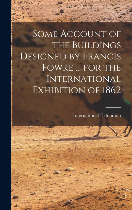 Some Account of the Buildings Designed by Francis Fowke ... for the International Exhibition of 1862