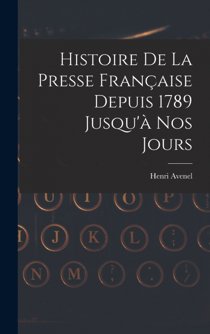 Histoire De La Presse Française Depuis 1789 Jusqu’à Nos Jours
