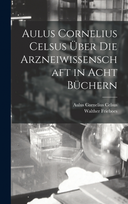 Aulus Cornelius Celsus Über Die Arzneiwissenschaft in Acht Büchern