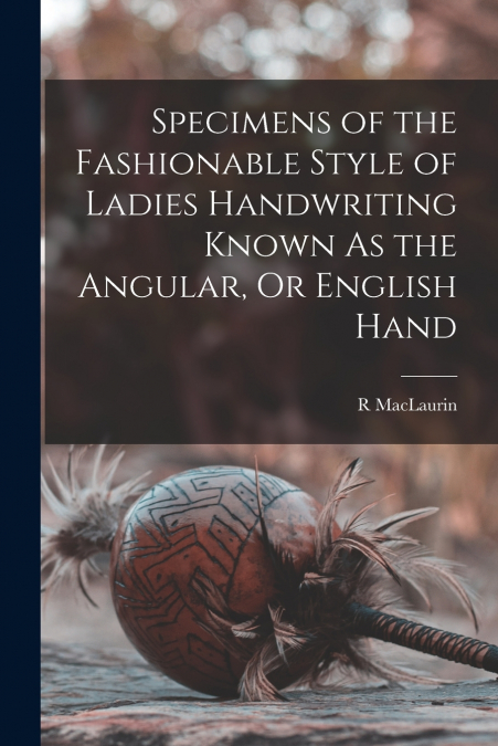 Specimens of the Fashionable Style of Ladies Handwriting Known As the Angular, Or English Hand