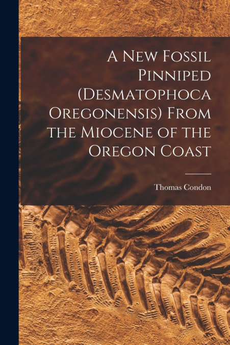 A New Fossil Pinniped (Desmatophoca Oregonensis) From the Miocene of the Oregon Coast
