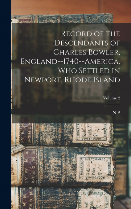 Record of the Descendants of Charles Bowler, England--1740--America, who Settled in Newport, Rhode Island; Volume 2