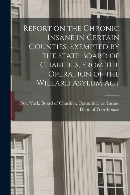 Report on the Chronic Insane in Certain Counties, Exempted by the State Board of Charities, From the Operation of the Willard Asylum Act