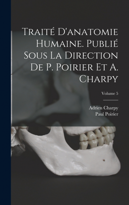 Traité d’anatomie humaine. Publié sous la direction de P. Poirier et A. Charpy; Volume 5
